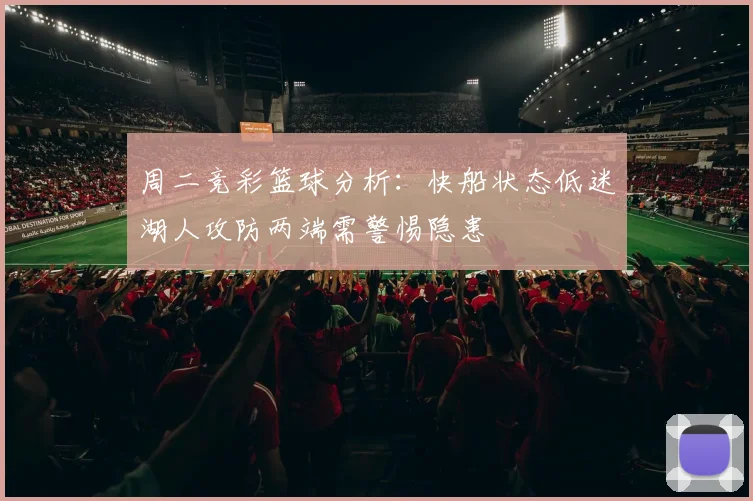 周二竞彩篮球分析：快船状态低迷湖人攻防两端需警惕隐患