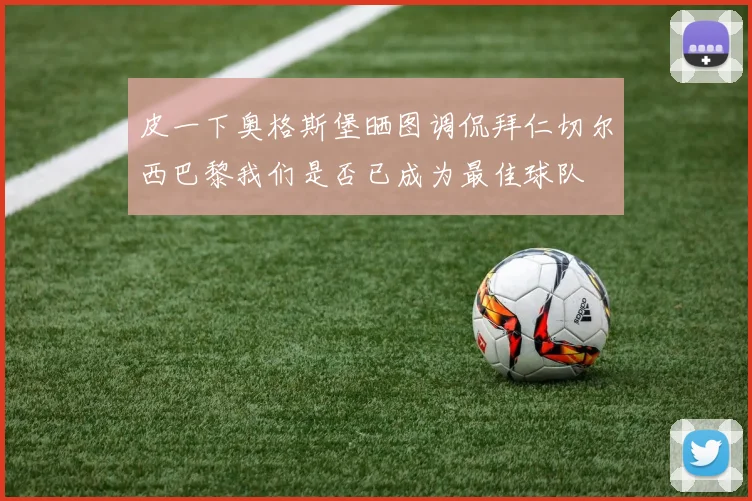 皮一下奥格斯堡晒图调侃拜仁切尔西巴黎我们是否已成为最佳球队