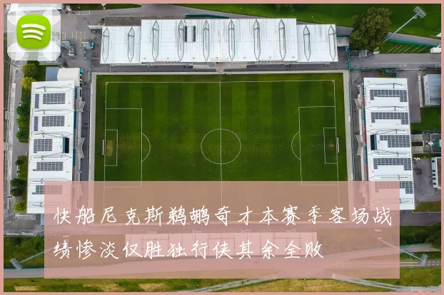 快船尼克斯鹈鹕奇才本赛季客场战绩惨淡仅胜独行侠其余全败