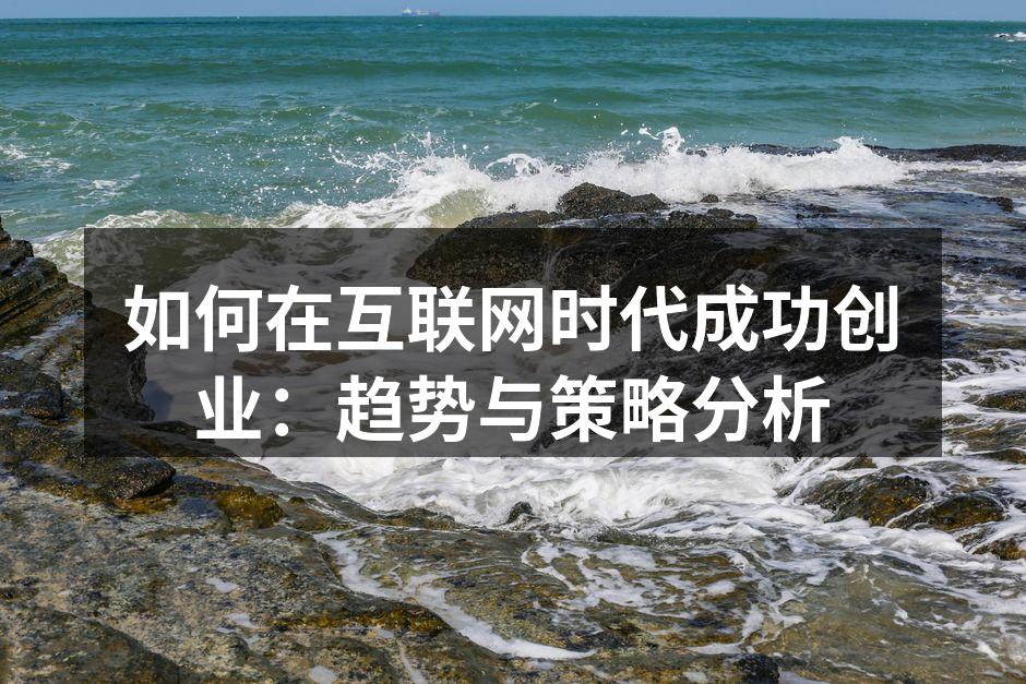如何在互联网时代成功创业：趋势与策略分析